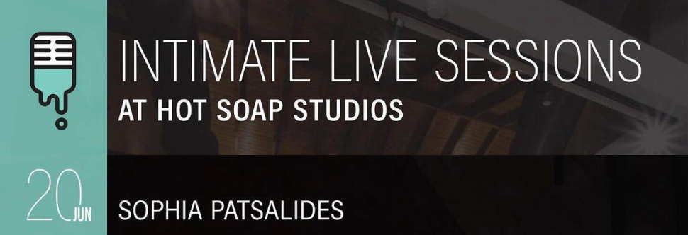 SOPHIA PATSALIDES - INTIMATE LIVE SESSIONS AT HOT SOAP STUDIOS